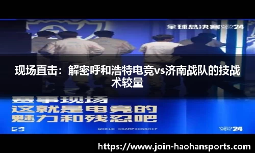 现场直击：解密呼和浩特电竞vs济南战队的技战术较量