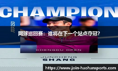 网球巡回赛：谁将在下一个站点夺冠？