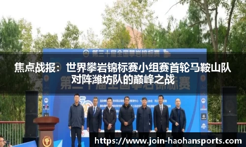 焦点战报：世界攀岩锦标赛小组赛首轮马鞍山队对阵潍坊队的巅峰之战