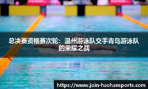 总决赛资格赛次轮：温州游泳队交手青岛游泳队的荣耀之战