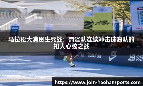 马拉松大满贯生死战：菏泽队连续冲击珠海队的扣人心弦之战