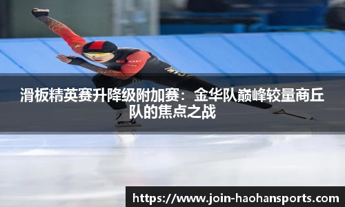 滑板精英赛升降级附加赛：金华队巅峰较量商丘队的焦点之战
