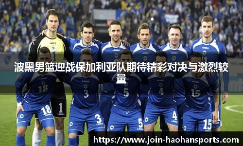 波黑男篮迎战保加利亚队期待精彩对决与激烈较量