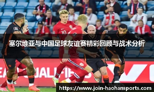 塞尔维亚与中国足球友谊赛精彩回顾与战术分析